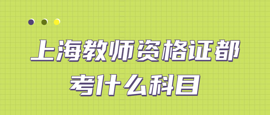 上海教师资格证都考什么科目？