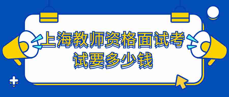 上海教师资格面试考试要多少钱