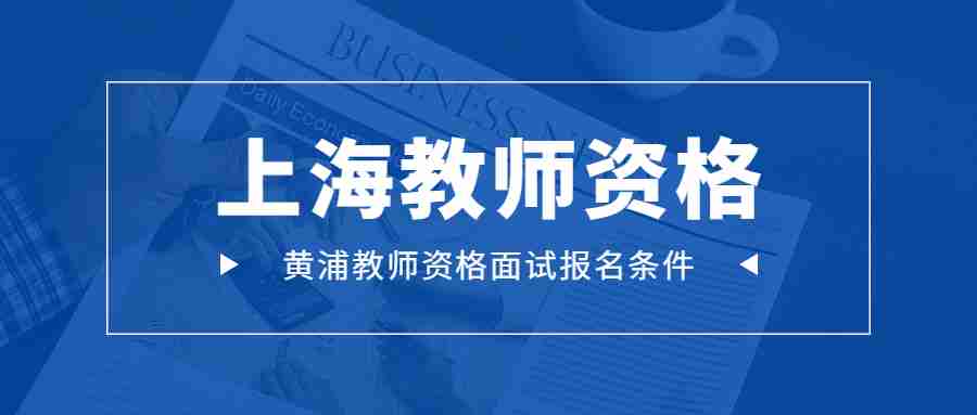黄浦教师资格面试报名条件