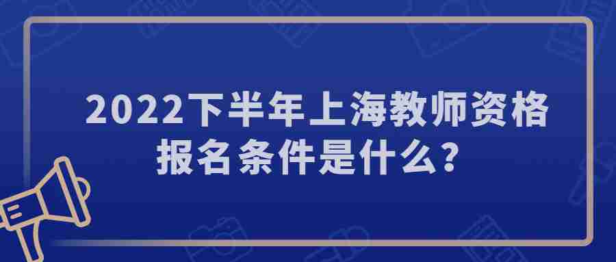 2022下半年上海教师资格报名条件是什么?
