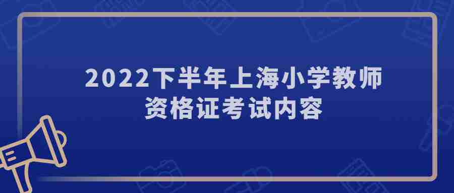 2022下半年上海小学教师资格证考试内容