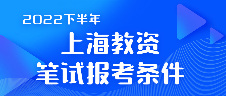 2022下半年上海教师资格证报名条件（参考上半年）