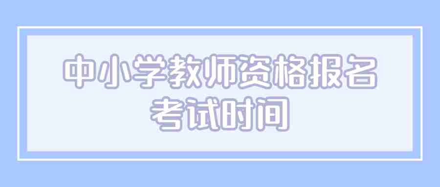 中小学教师资格报名考试时间