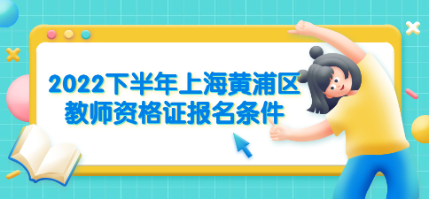 2022下半年上海黄浦区教师资格证报名条件