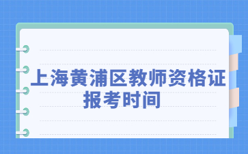 上海黄浦区教师资格证报考时间2022年