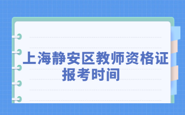上海静安区教师资格证报考时间2022年