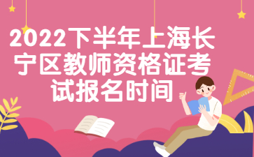 2022下半年上海长宁区教师资格证考试报名时间