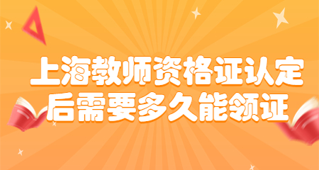 上海教师资格证认定后需要多久能领证
