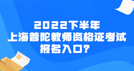 2022下半年上海普陀教师资格证考试报名入口？