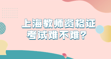 上海教师资格证考试难不难？