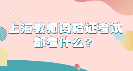 上海教师资格证考试都考什么？