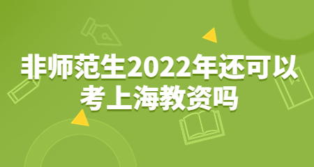 非师范生2022年还可以考上海教资吗