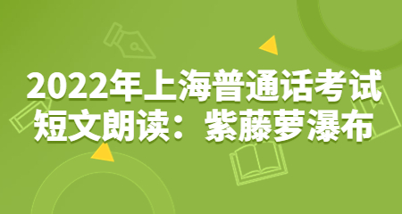 2022年上海普通话考试短文朗读：紫藤萝瀑布
