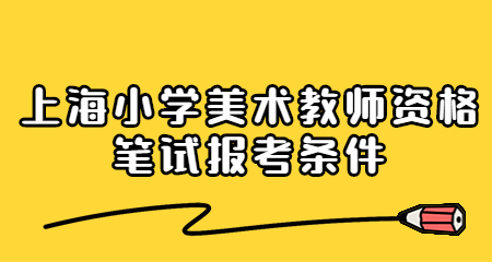 2022下半年上海小学美术教资报考条件