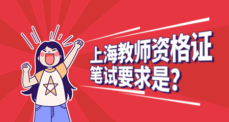2022下半年上海教师资格证笔试要求是？