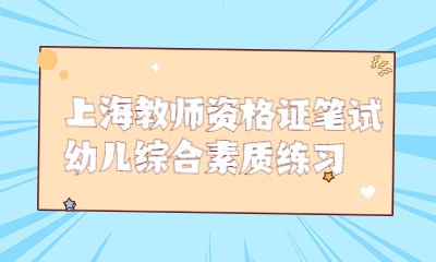 上海教师资格证笔试：幼儿综合素质练习