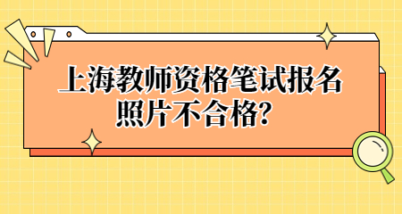 上海教师资格笔试报名照片不合格?