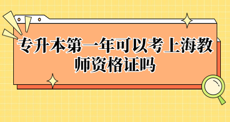 专升本第一年可以考上海教师资格证吗