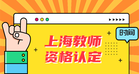上海教师资格认定时间：上海教师资格认定