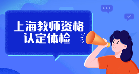 上海教师资格认定体检；上海教师资格认定