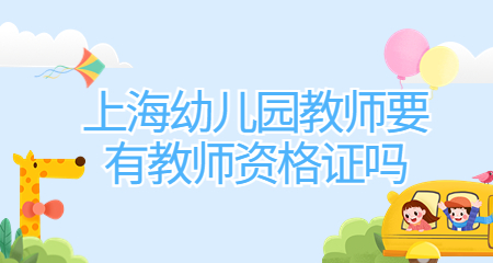 上海幼儿园教师要有上海教师资格证吗